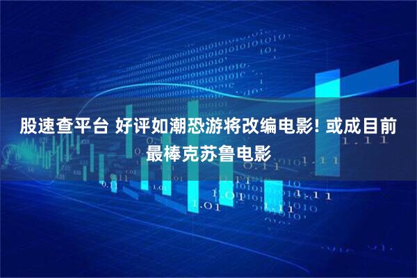 股速查平台 好评如潮恐游将改编电影! 或成目前最棒克苏鲁电影
