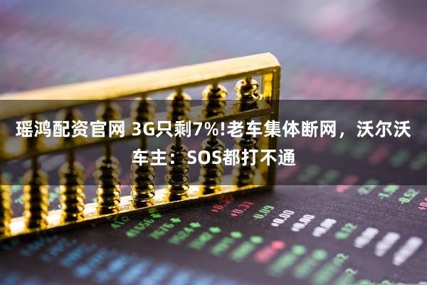 瑶鸿配资官网 3G只剩7%!老车集体断网，沃尔沃车主：SOS都打不通